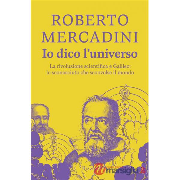Io dico l'universo. La rivoluzione scientifica e Galileo: lo sconosciuto che sconvolse il mondo