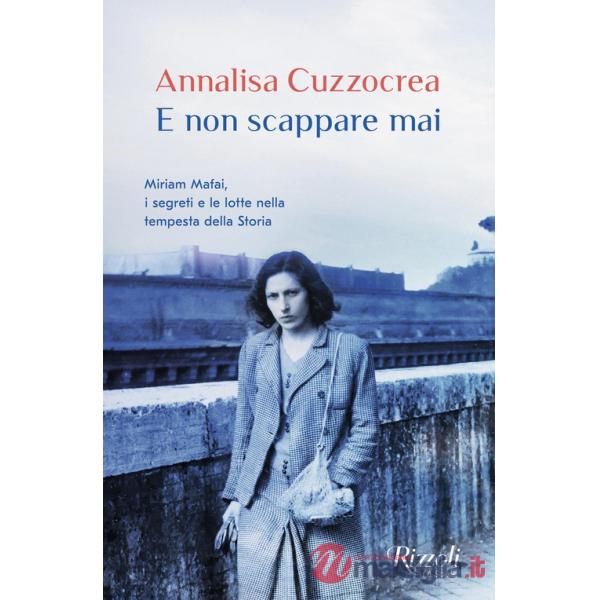 E non scappare mai. Miriam Mafai, i segreti e le lotte nella tempesta della storia