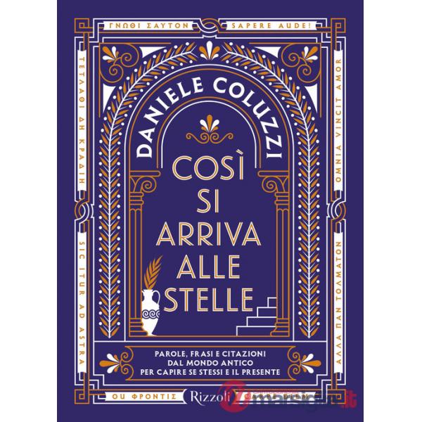 Così si arriva alle stelle. Parole, frasi e citazioni dal mondo antico per capire se stessi e il presente