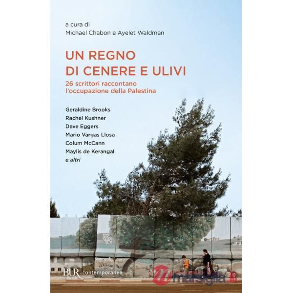 Regno di cenere e ulivi. 26 scrittori raccontano l'occupazione della Palestina (Un)