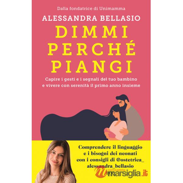 Dimmi perché piangi. Capire i gesti e i segnali del tuo bambino e vivere con serenità il primo anno insieme