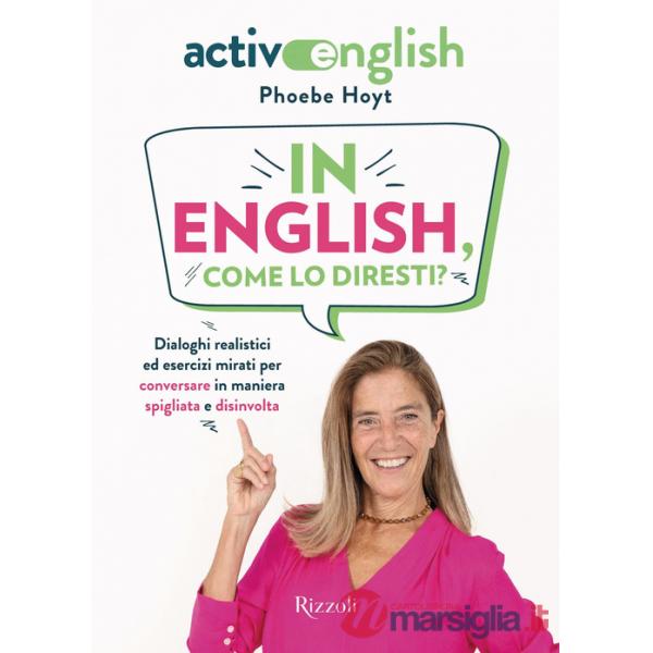 In English, come lo diresti? Dialoghi realistici ed esercizi mirati per conversare in maniera spigliata e disinvolta. Active Eng