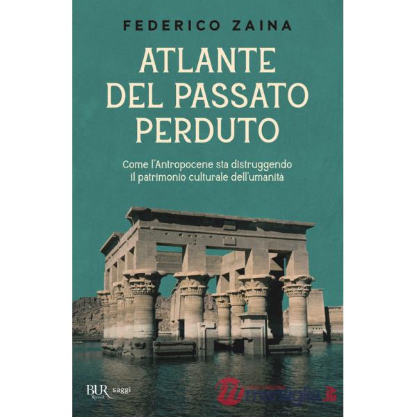 Atlante del passato perduto. Come l'Antropocene sta distruggendo il patrimonio culturale dell'umanità
