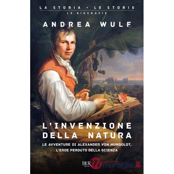 Invenzione della natura. Le avventure di Alexander von Humboldt, l'eroe perduto della scienza (L')