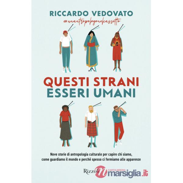 Questi strani esseri umani. Nove storie di antropologia culturale per capire chi siamo, come guardiamo il mondo e perché spesso 