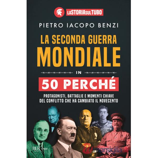 Seconda guerra mondiale in 50 perché. Protagonisti, battaglie e momenti chiave del conflitto che ha cambiato il Novecento (La)