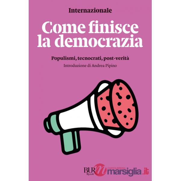 Come finisce la democrazia. Populismi, tecnocrati, post-verità