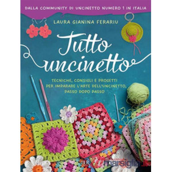 Tutto uncinetto. Tecniche, consigli e progetti per imparare l'arte dell'uncinetto, passo dopo passo