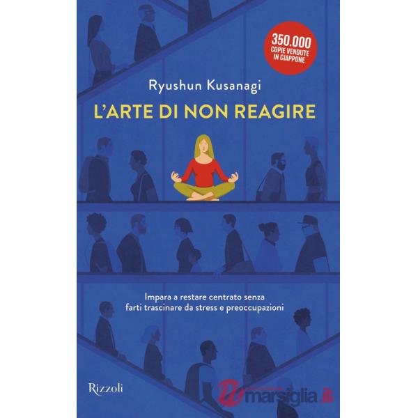 Arte di non reagire. Imparare a restare centrato senza farti trascinare da stress e preoccupazioni (L')
