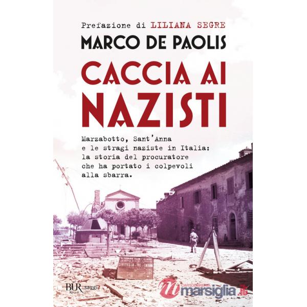 Caccia ai nazisti. Marzabotto, Sant'Anna e le stragi naziste in Italia: la storia del procuratore che ha portato i colpevoli all