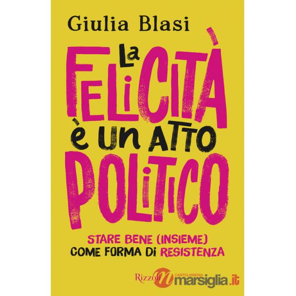 Felicità è un atto politico. Stare bene (insieme) come forma di resistenza (La)