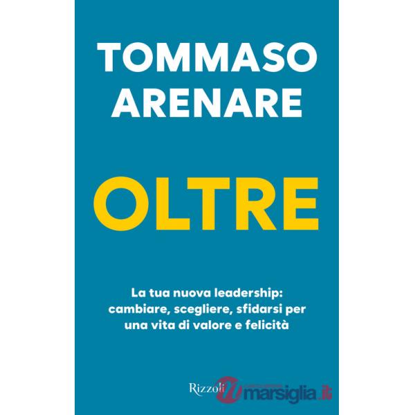 Oltre. La tua nuova leadership: cambiare, scegliere, sfidarsi per una vita di valore e felicità
