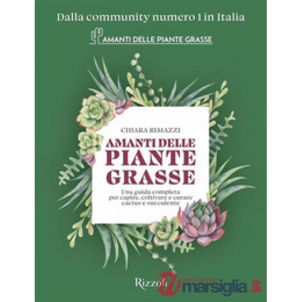 Amanti delle piante grasse. Una guida completa per capire, coltivare e curare cactus e succulente