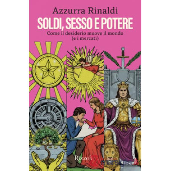 Soldi, sesso e potere. Come il desiderio muove il mondo (e i mercati)