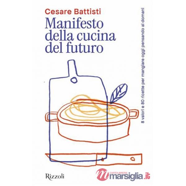 Manifesto della cucina del futuro. 8 valori e 80 ricette per mangiare oggi pensando al domani