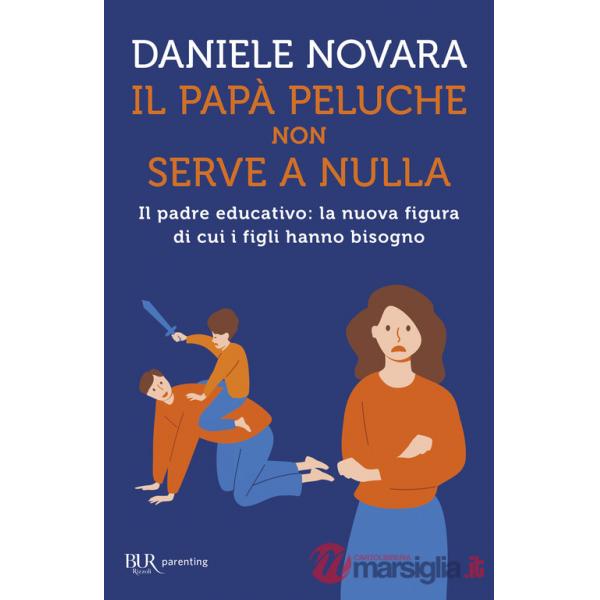 Papà peluche non serve a nulla. Il padre educativo: la nuova figura di cui i figli hanno bisogno (Il)
