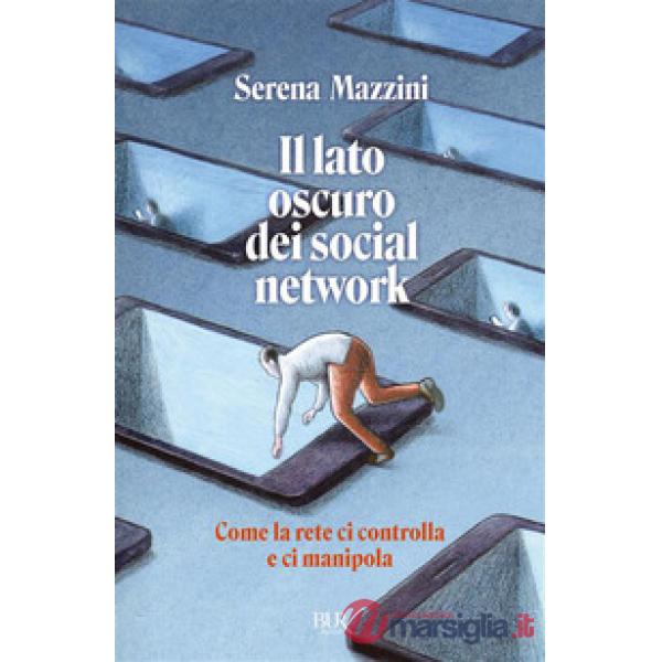 Lato oscuro dei social network. Come la rete ci controlla e ci manipola (Il)