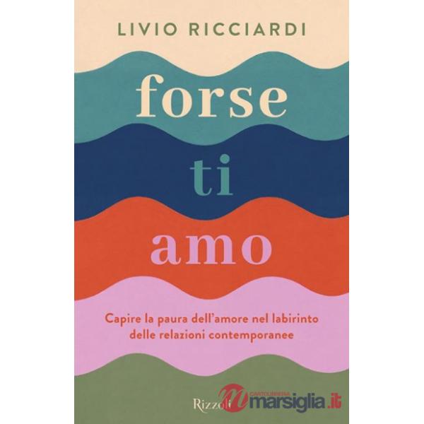 Forse ti amo. Capire la paura dell'amore nel labirinto delle relazioni contemporanee