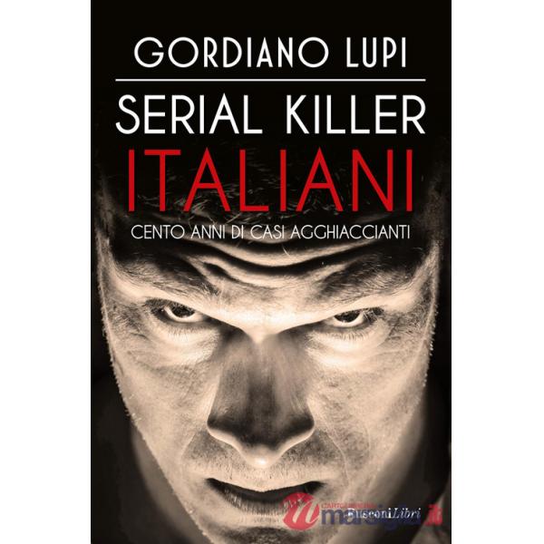 Serial killer italiani. Cento anni di casi agghiaccianti