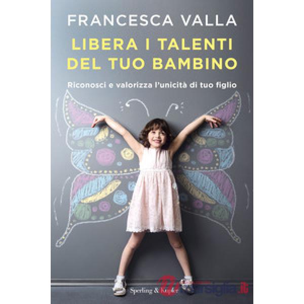 Libera i talenti del tuo bambino. Riconosci e valorizza l'unicità di tuo figlio