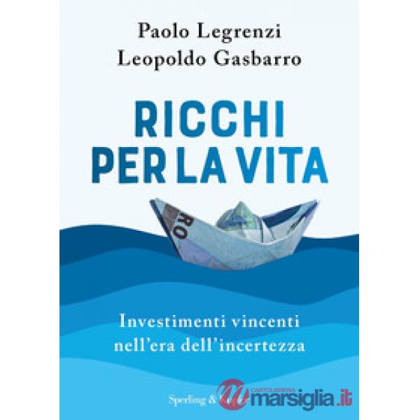 Ricchi per la vita. Investimenti vincenti nell'era dell'incertezza