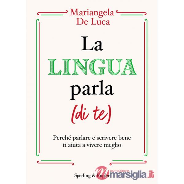 Lingua parla (di te). Perché parlare e scrivere bene ti aiuta a vivere meglio (La)
