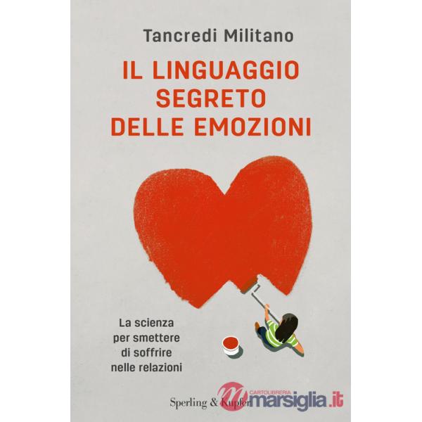 Linguaggio segreto delle emozioni. La scienza per smettere di soffrire nelle relazioni (Il)