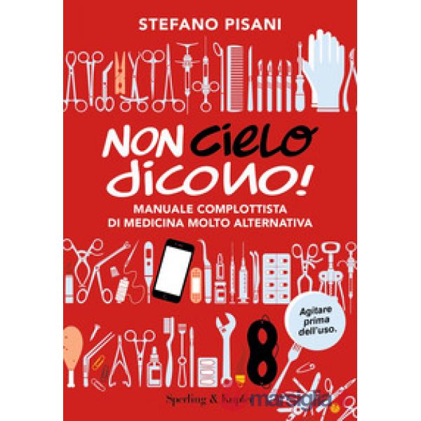 Non cielo dicono! Manuale complottista di medicina molto alternativa
