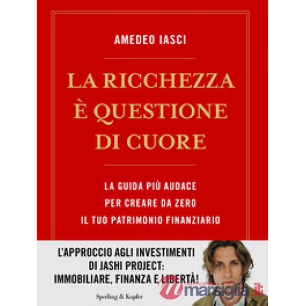 Ricchezza è questione di cuore. La via più audace per creare da zero il tuo patrimonio finanziario (La)