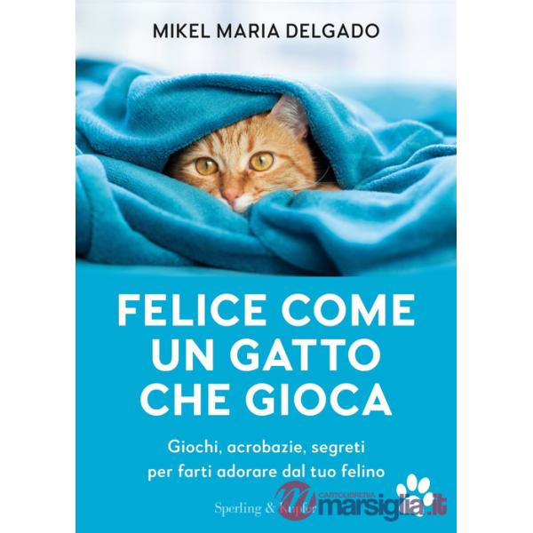 Felice come un gatto che gioca. Giochi, acrobazie, segreti per farti adorare dal tuo felino