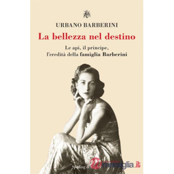 Bellezza nel destino. Le api, il principe, l'eredità della famiglia Barberini (La)