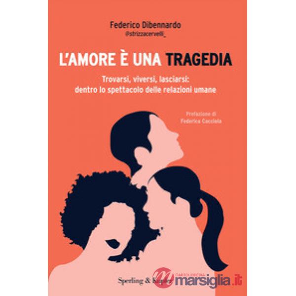 Amore è una tragedia. Trovarsi, viversi, lasciarsi: dentro lo spettacolo delle relazioni umane (L')