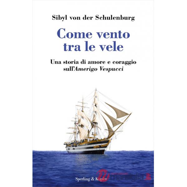 Come vento tra le vele. Una storia di amore e coraggio sull'Amerigo Vespucci