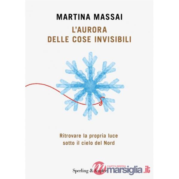 Aurora delle cose invisibili. Ritrovare la propria luce sotto il cielo del Nord (L')