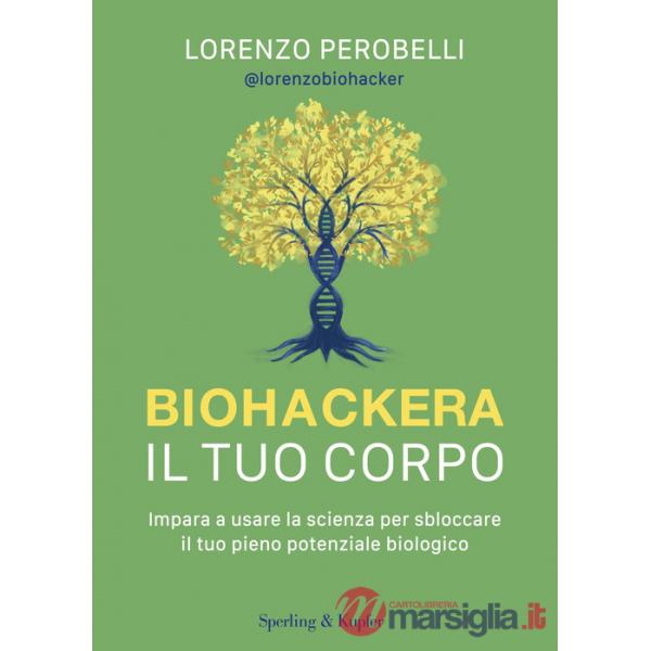 Biohackera il tuo corpo. Impara a usare la scienza per sbloccare il tuo pieno potenziale biologico