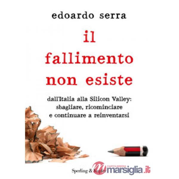 Fallimento non esiste. Dall'Italia alla Silicon Valley: sbagliare, ricominciare e continuare a reinventarsi (Il)