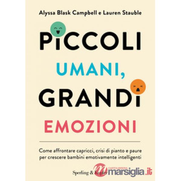 Piccoli umani, grandi emozioni. Come affrontare capricci, crisi di pianto e paure per crescere bambini emotivamente intelligenti
