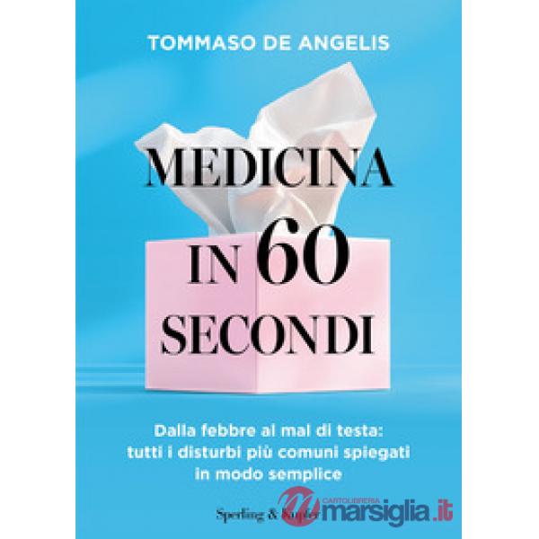 Medicina in 60 secondi. Dalla febbre al mal di testa: tutti i disturbi più comuni spiegati in modo semplice