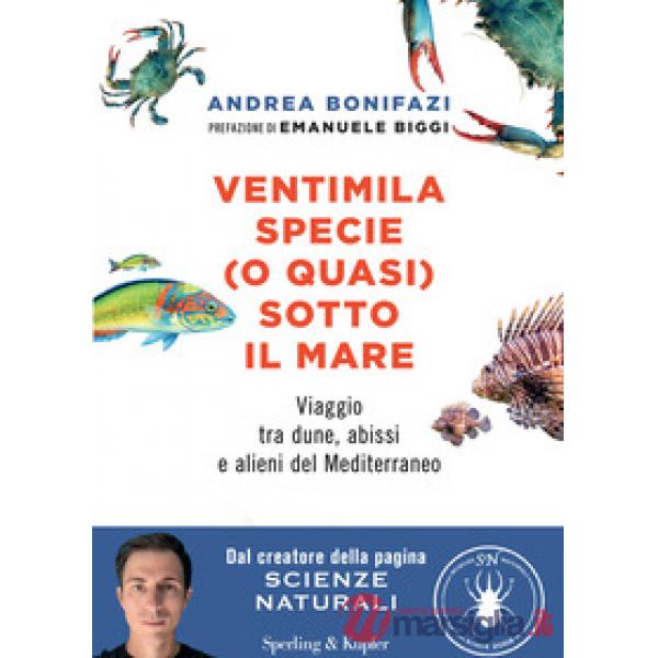 Ventimila specie (o quasi) sotto il mare. Viaggio tra dune, abissi e alieni del Mediterraneo. Nuova ediz.