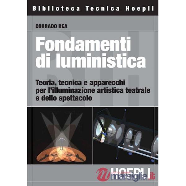 Fondamenti di luministica. Teoria, tecnica e apparecchi per l'illuminazione artistica teatrale e dello spettacolo