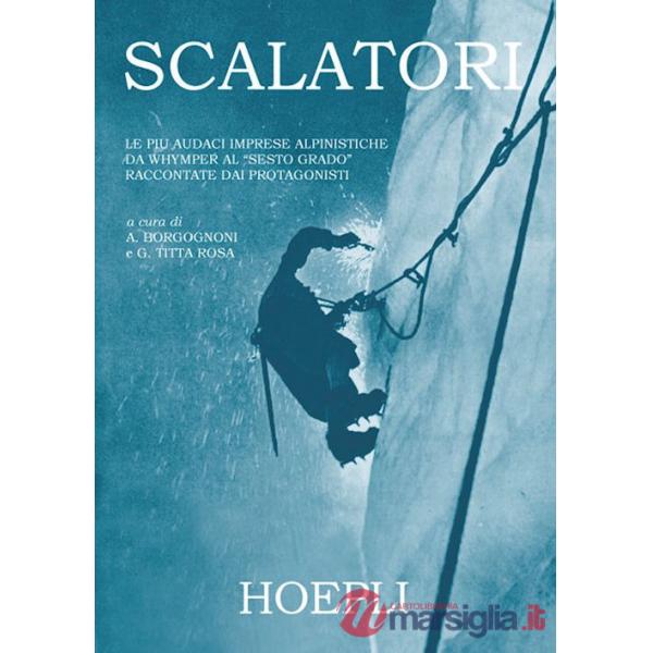 Scalatori. Le più audaci imprese alpinistiche da Whymper al «Sesto grado» raccontate dai protagonisti. Ediz. illustrata