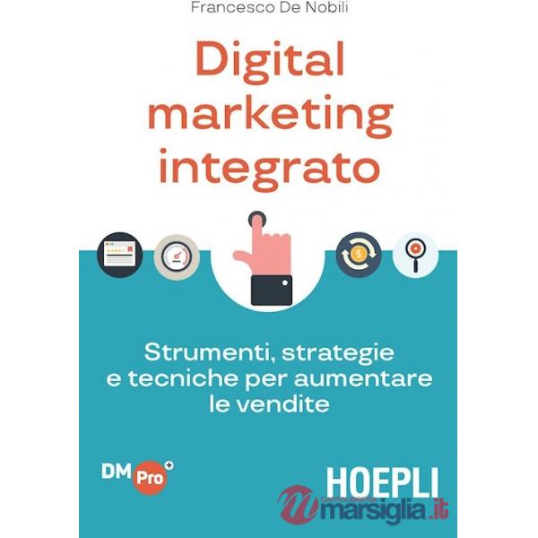 DIGITAL MARKETING INTEGRATO. STRUMENTI, STRATEGIE E TECNICHE PER AUMEN