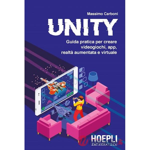 UNITY. GUIDA PRATICA PER CREARE VIDEOGIOCHI, APP, REALTA' AUMENTATA E