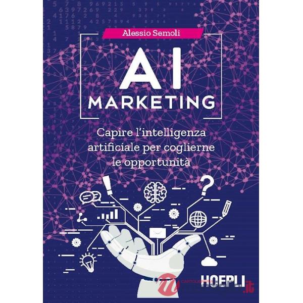 AI MARKETING. CAPIRE L'INTELLIGENZA ARTIFICIALE PER COGLIERNE LE OPPOR