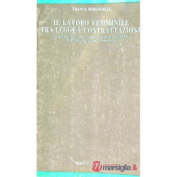Lavoro femminile tra legge e contrattazione. Una ricerca sulla contrattazione collettiva in tema di lavoro femminile (Il)