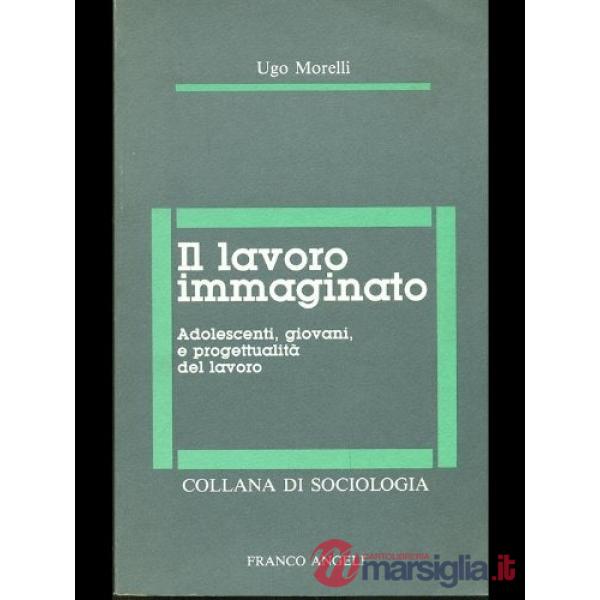 Lavoro immaginato. Adolescenti, giovani e progettualità del lavoro (Il)