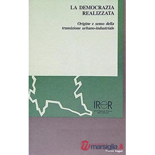 Democrazia realizzata. Origine e senso della transizione urbanoindustriale (La)