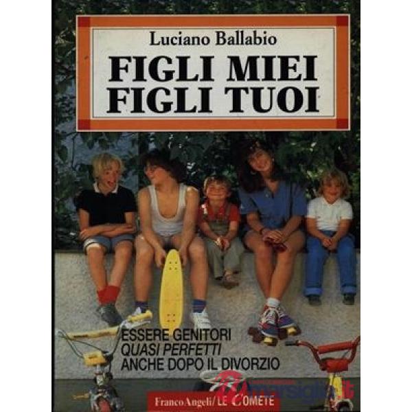 Figli miei figli tuoi. Essere genitori quasi perfetti anche dopo il divorzio
