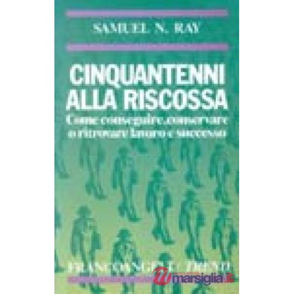 Cinquantenni alla riscossa. Come conseguire, conservare o ritrovare lavoro e suc