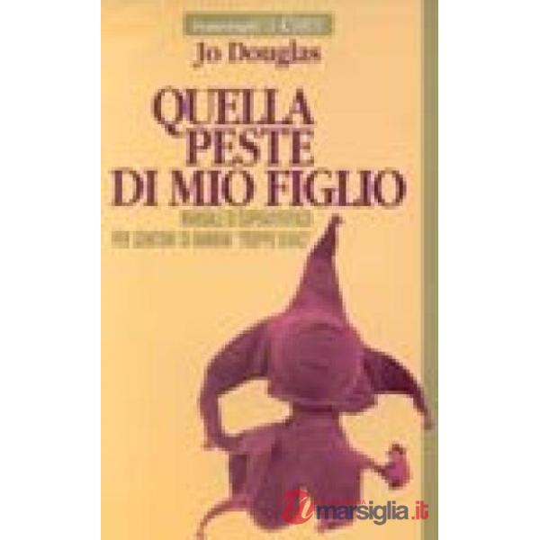 Quella peste di mio figlio. Manuale di sopravvivenza per genitori di bambini tro